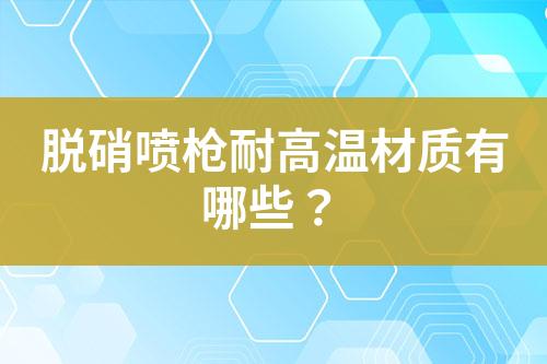 脱硝喷枪耐高温材质有哪些？