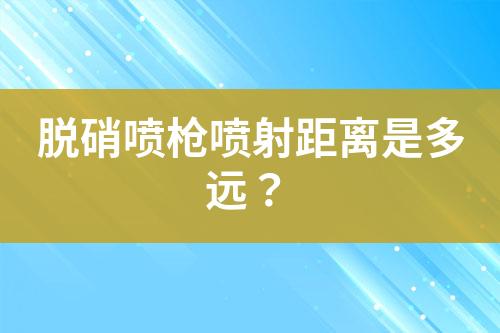 脱硝喷枪喷射距离是多远？