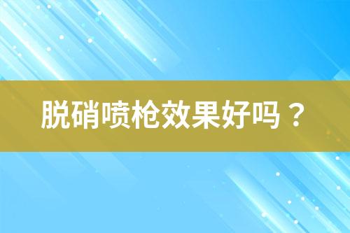 脱硝喷枪效果好吗？