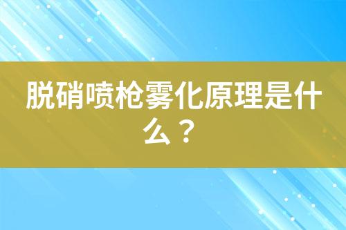 脱硝喷枪雾化原理是什么？