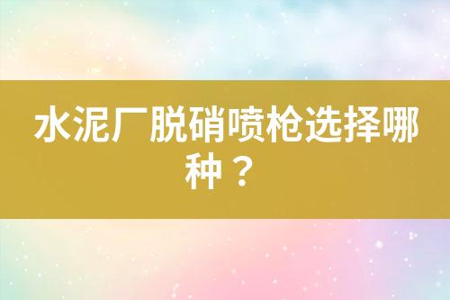 水泥厂脱硝喷枪选择哪种？