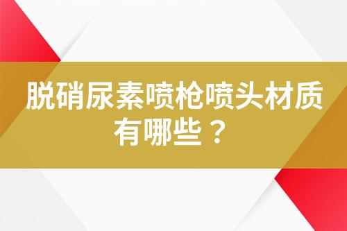 脱硝尿素喷枪喷头材质有哪些？