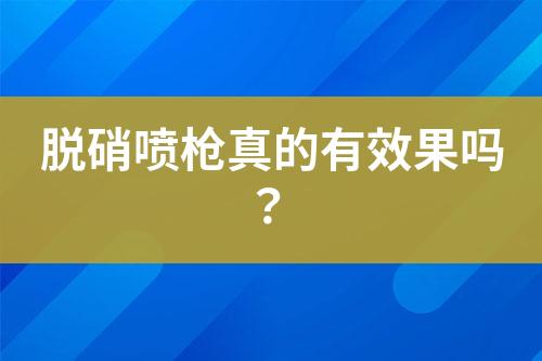 脱硝喷枪真的有效果吗？